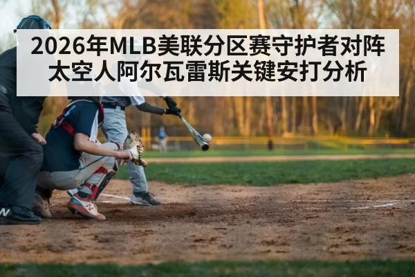 2026年MLB美联分区赛守护者对阵太空人阿尔瓦雷斯关键安打分析