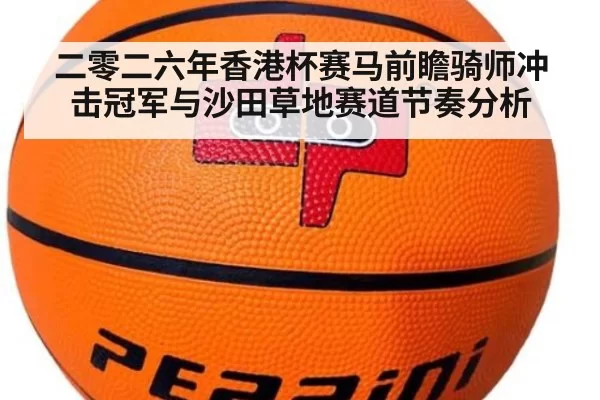 二零二六年香港杯赛马前瞻骑师冲击冠军与沙田草地赛道节奏分析